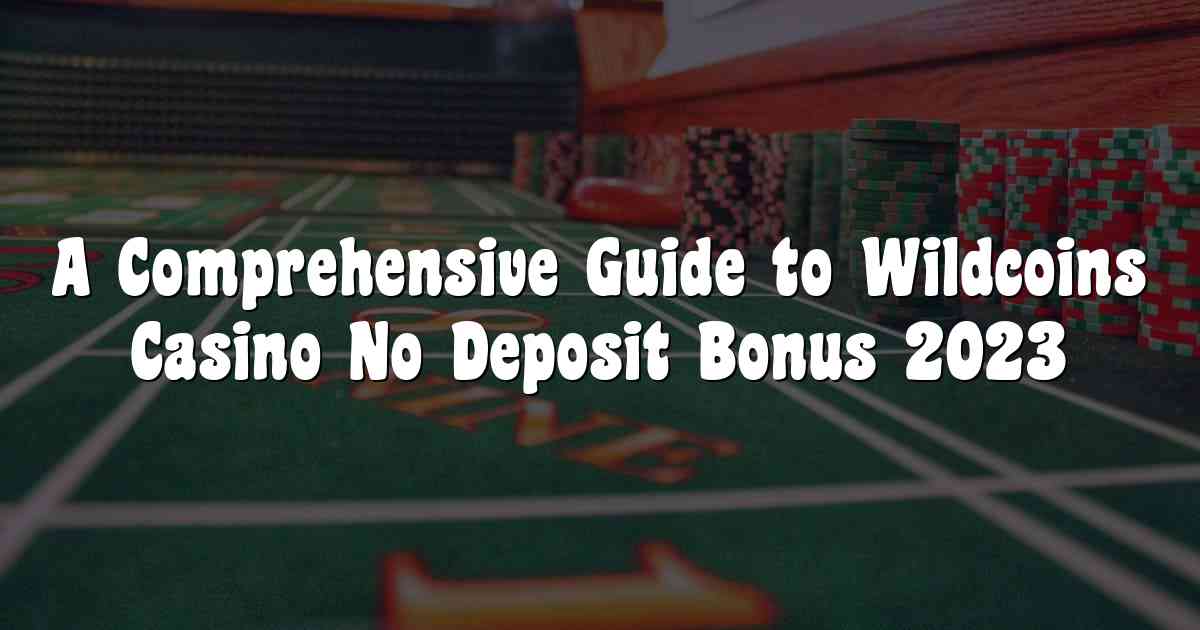 A Comprehensive Guide to Wildcoins Casino No Deposit Bonus 2023