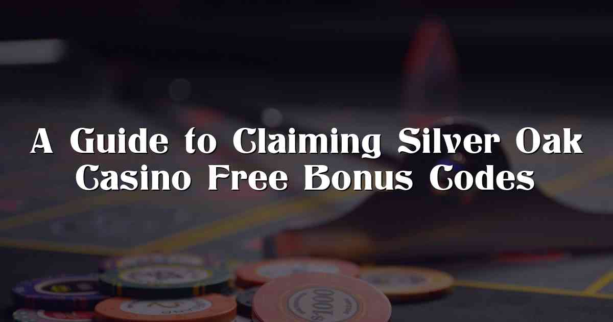 A Guide to Claiming Silver Oak Casino Free Bonus Codes