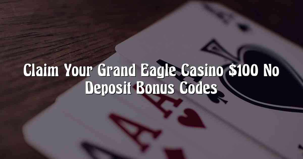 Claim Your Grand Eagle Casino $100 No Deposit Bonus Codes