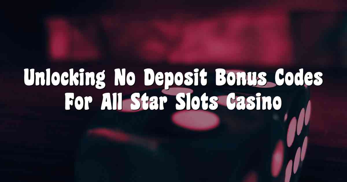 Unlocking No Deposit Bonus Codes For All Star Slots Casino