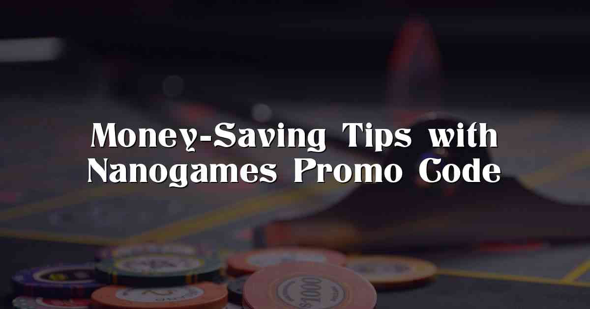 Money-Saving Tips with Nanogames Promo Code