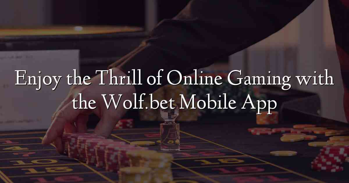 Enjoy the Thrill of Online Gaming with the Wolf.bet Mobile App