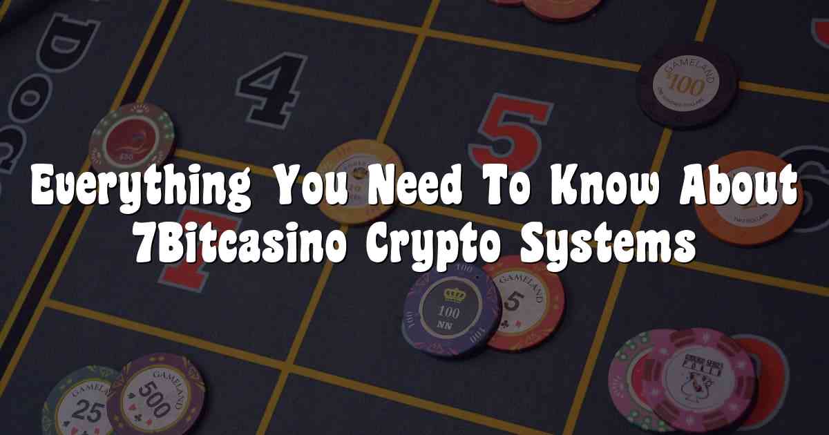 Everything You Need To Know About 7Bitcasino Crypto Systems