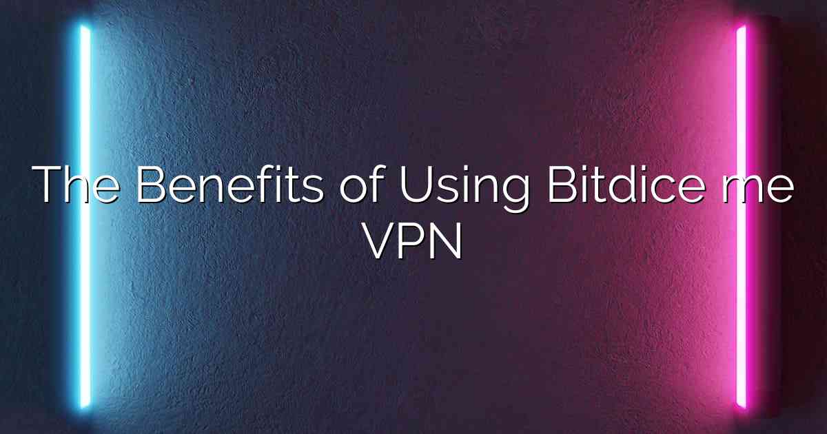 The Benefits of Using Bitdice me VPN