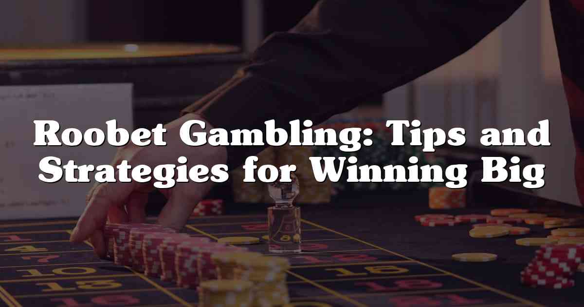 Roobet Gambling: Tips and Strategies for Winning Big