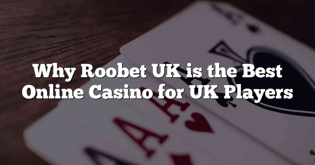 Why Roobet UK is the Best Online Casino for UK Players