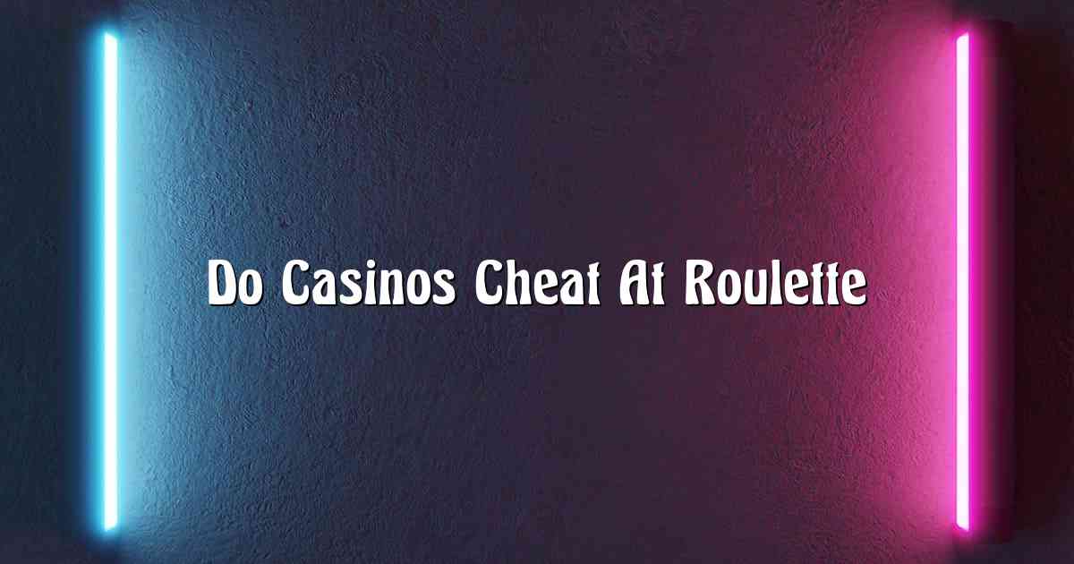 Do Casinos Cheat At Roulette