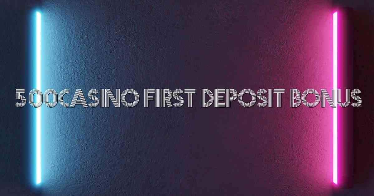 500Casino First Deposit Bonus