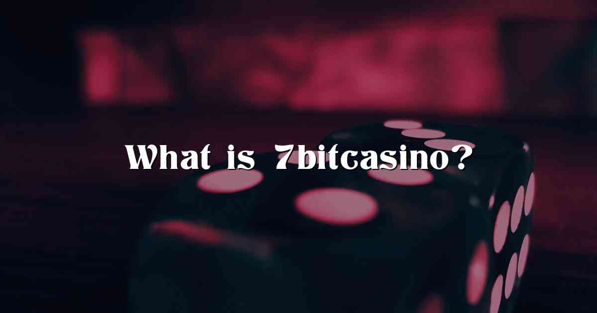 What is 7bitcasino?