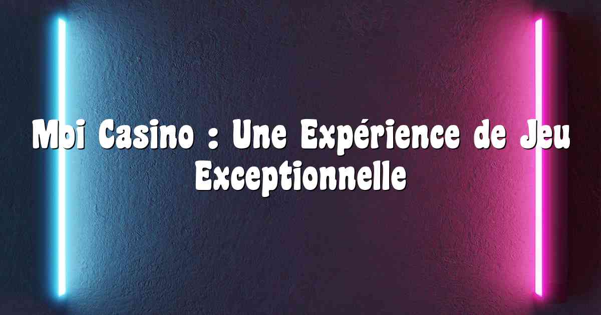 Moi Casino : Une Expérience de Jeu Exceptionnelle